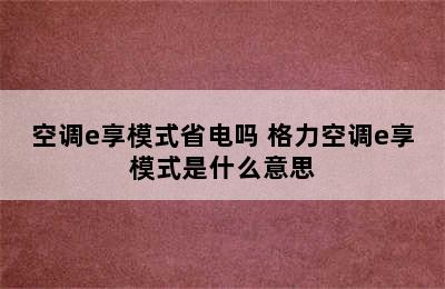 空调e享模式省电吗 格力空调e享模式是什么意思